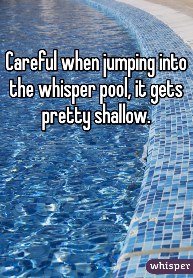 Careful when jumping into the whisper pool, it gets pretty shallow. 