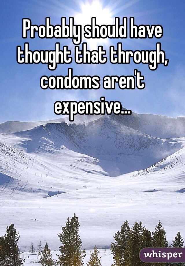 Probably should have thought that through, condoms aren't expensive...