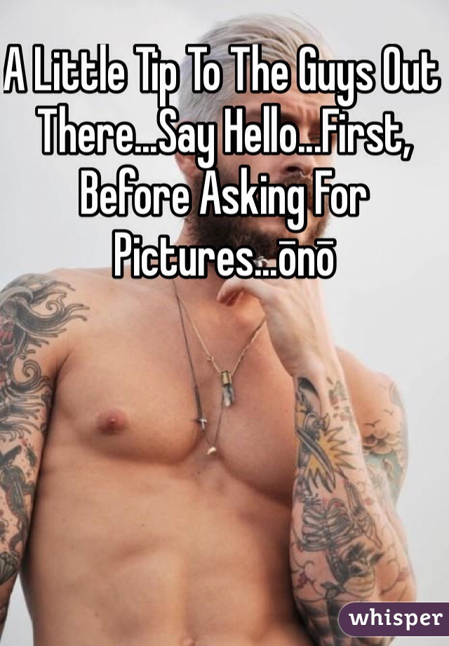 A Little Tip To The Guys Out There...Say Hello...First, Before Asking For Pictures...ōnō