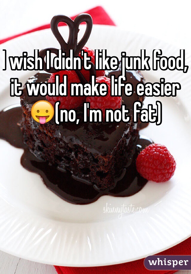 I wish I didn't like junk food, it would make life easier 😛(no, I'm not fat)