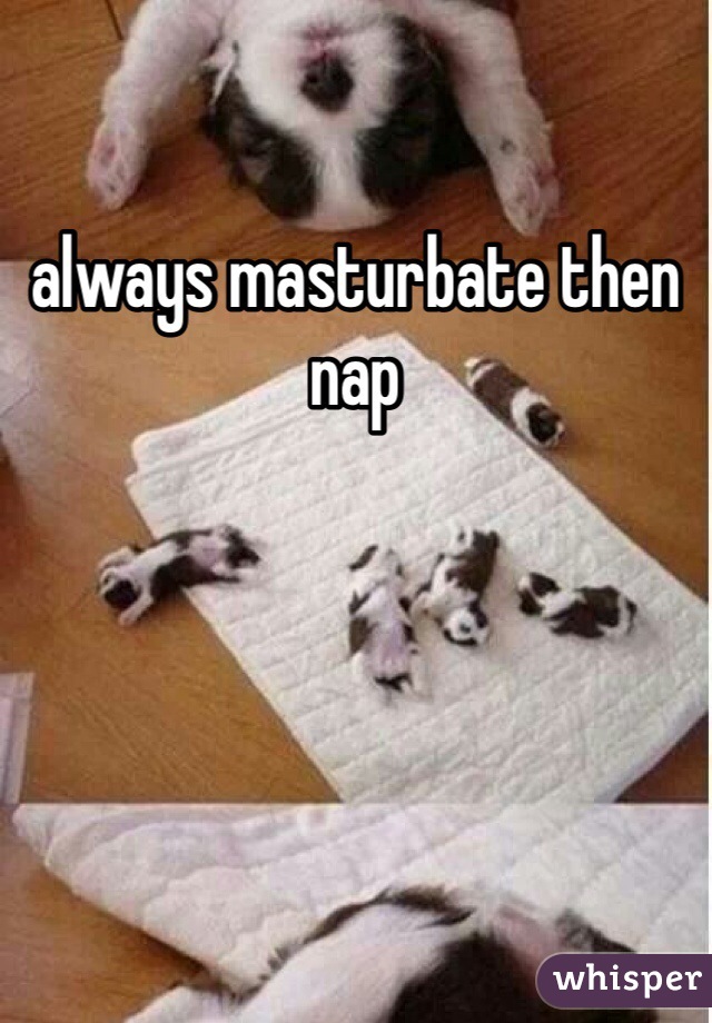 always masturbate then nap