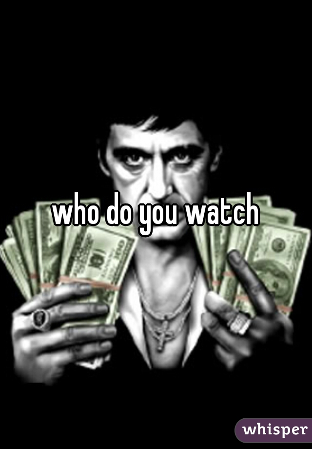 who do you watch