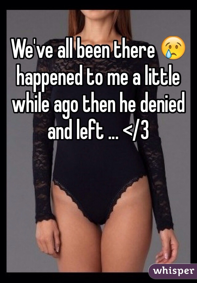 We've all been there 😢 happened to me a little while ago then he denied and left ... </3 