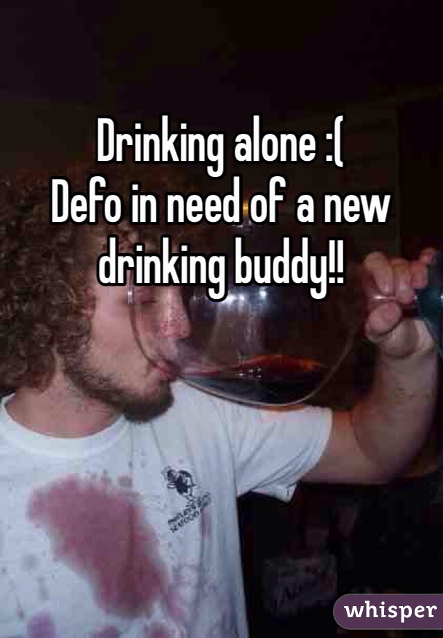 Drinking alone :( 
Defo in need of a new drinking buddy!!