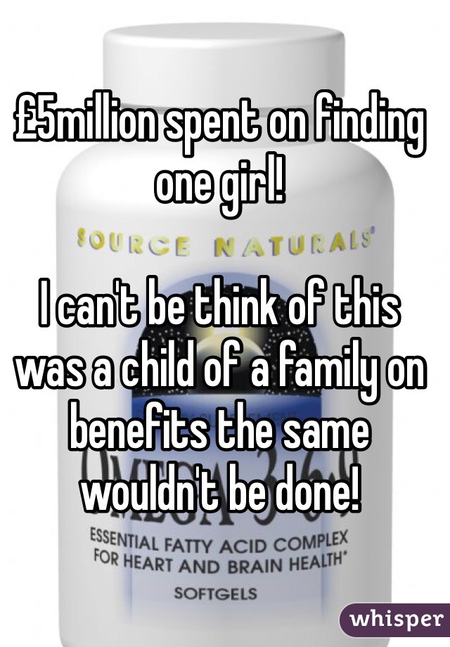 £5million spent on finding one girl! 

I can't be think of this was a child of a family on benefits the same wouldn't be done!