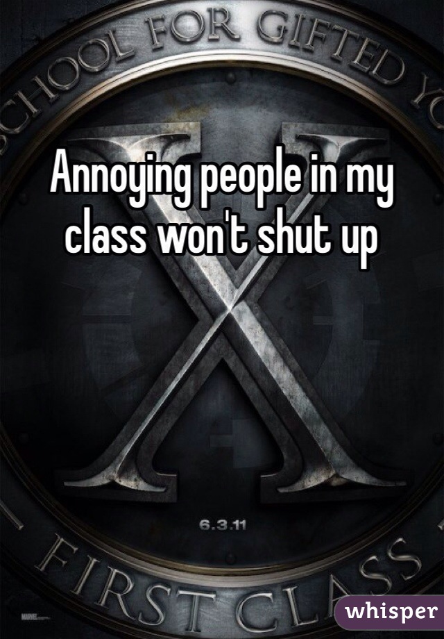 Annoying people in my class won't shut up