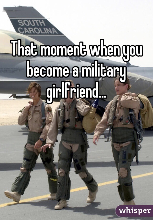 That moment when you become a military girlfriend...