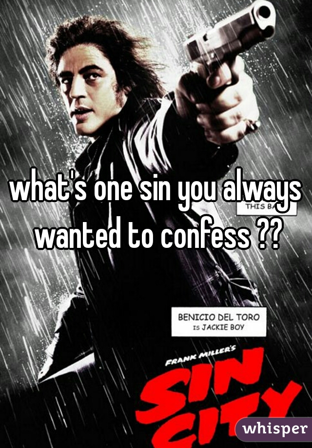 what's one sin you always wanted to confess ??