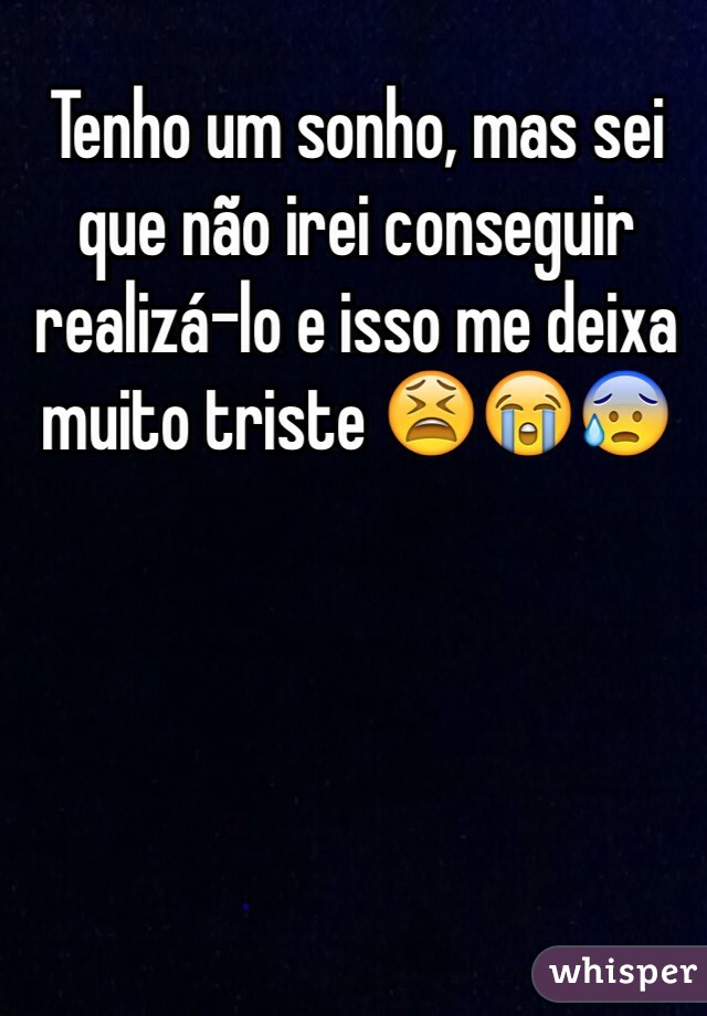 Tenho um sonho, mas sei que não irei conseguir realizá-lo e isso me deixa muito triste 😫😭😰