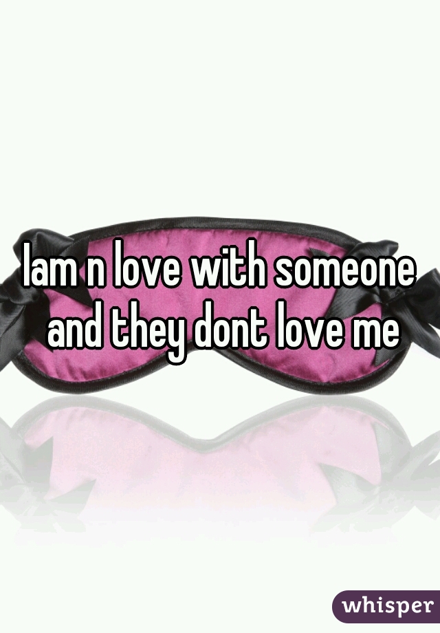 Iam n love with someone and they dont love me
