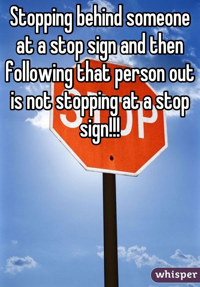 Stopping behind someone at a stop sign and then following that person out is not stopping at a stop sign!!!