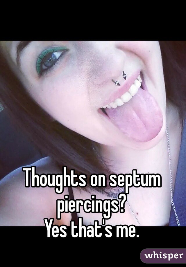 Thoughts on septum piercings? 
Yes that's me. 