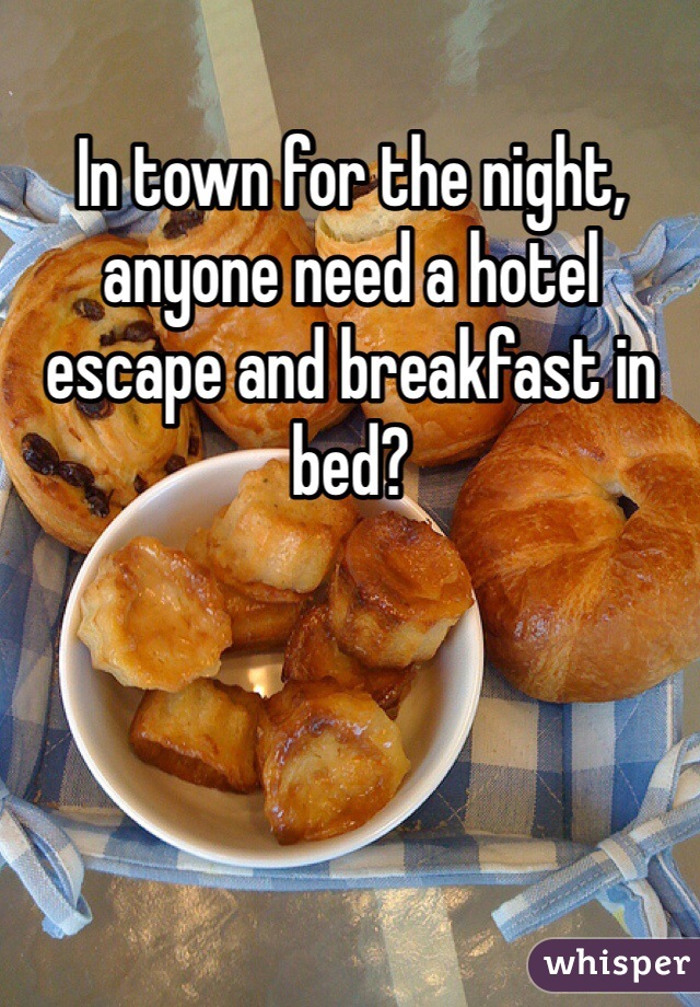 In town for the night, anyone need a hotel escape and breakfast in bed? 