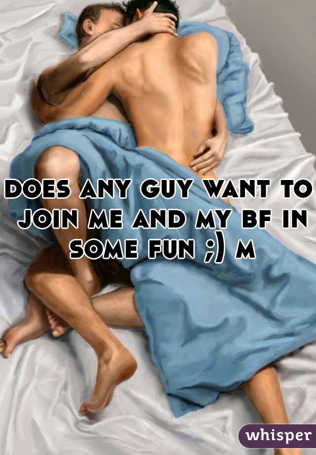 does any guy want to join me and my bf in some fun ;) m