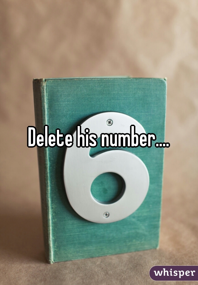 Delete his number....