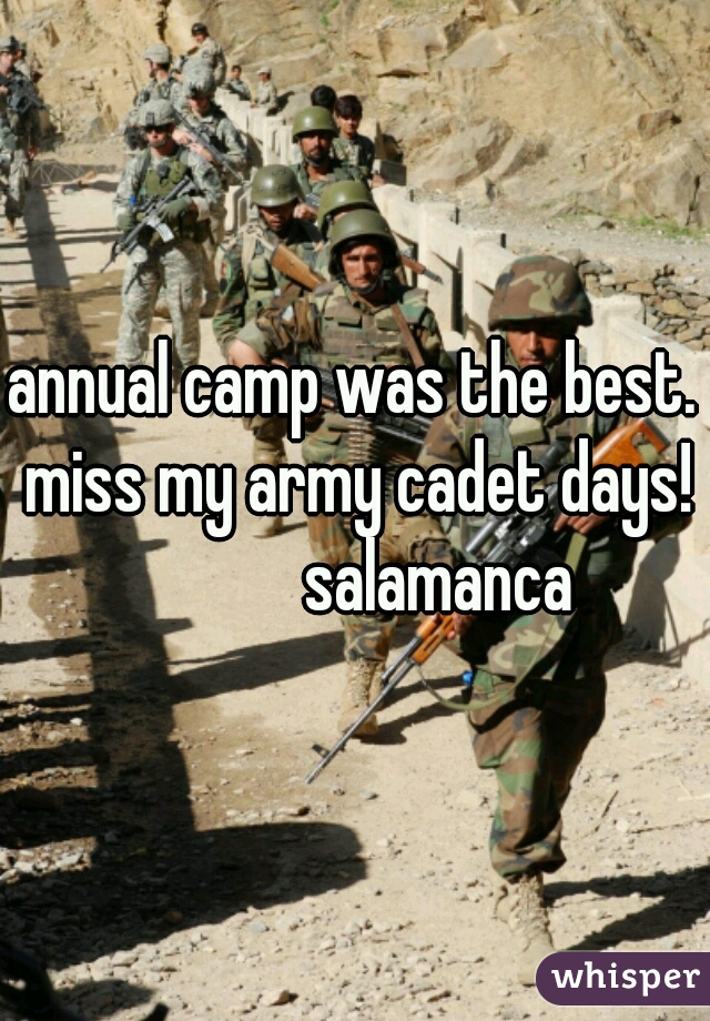 annual camp was the best. miss my army cadet days!
            salamanca