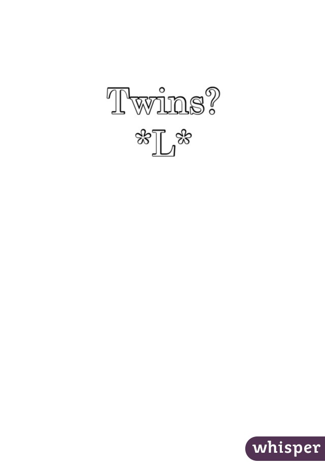 Twins? 
*L*