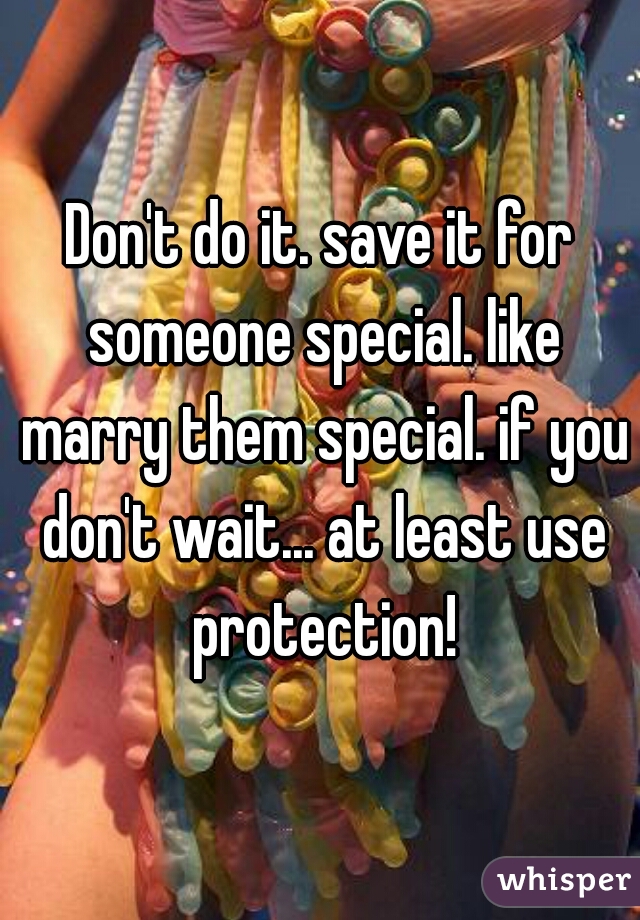 Don't do it. save it for someone special. like marry them special. if you don't wait... at least use protection!