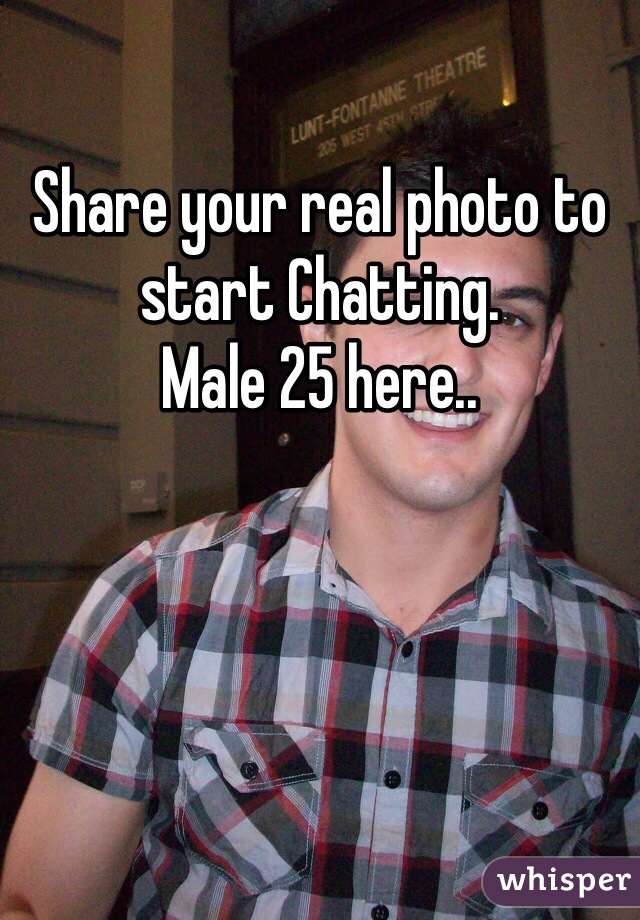 Share your real photo to start Chatting. 
Male 25 here.. 