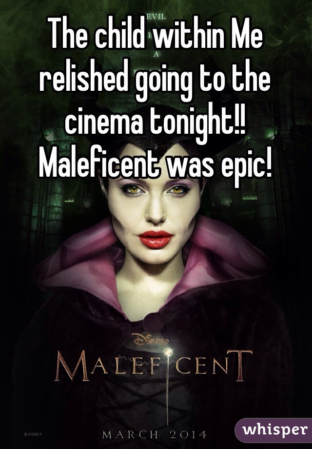 The child within Me relished going to the cinema tonight!! Maleficent was epic! 