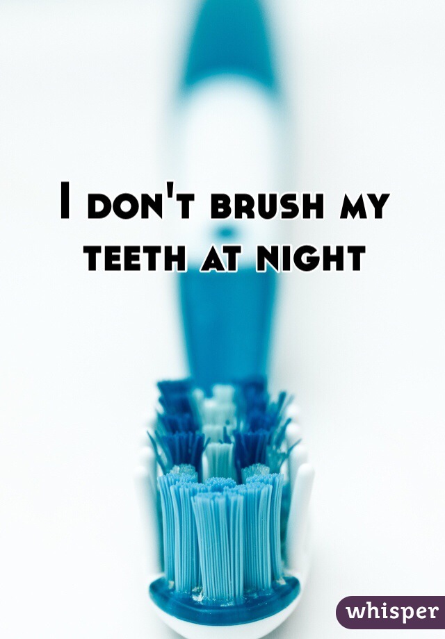 I don't brush my teeth at night