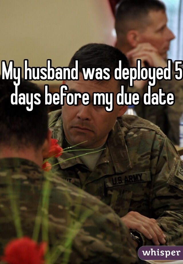 My husband was deployed 5 days before my due date 