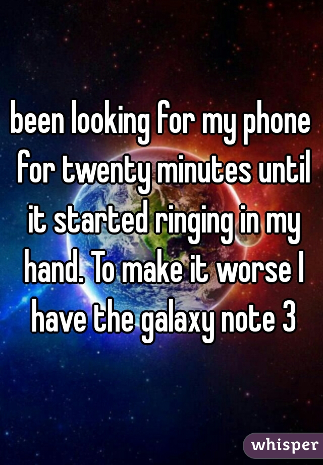 been looking for my phone for twenty minutes until it started ringing in my hand. To make it worse I have the galaxy note 3