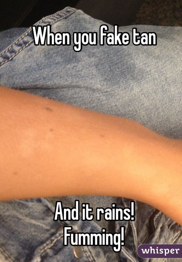 When you fake tan






And it rains! 
Fumming! 