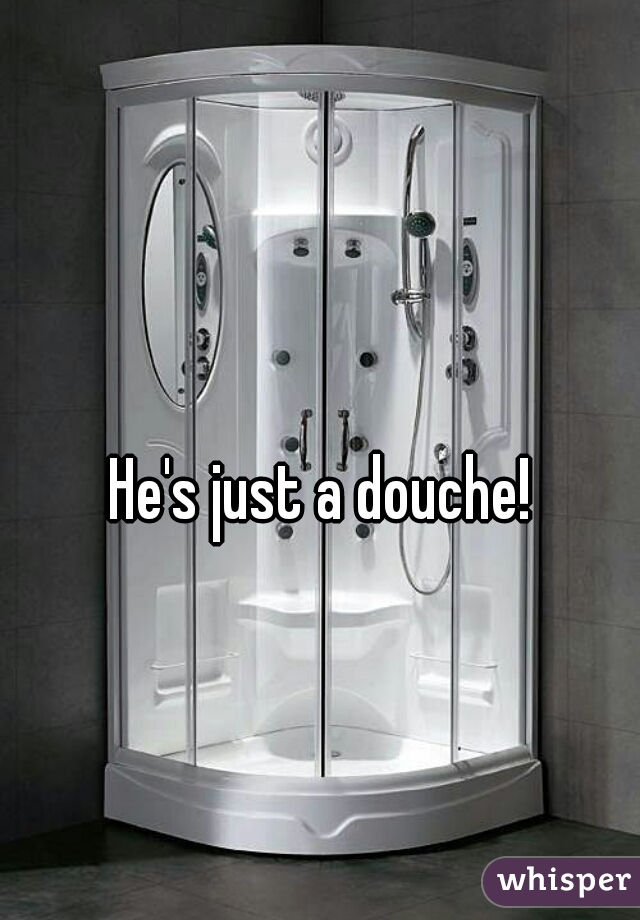 He's just a douche!