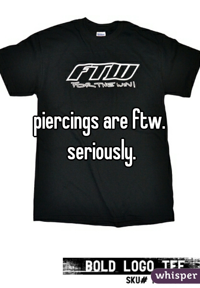 piercings are ftw. seriously.