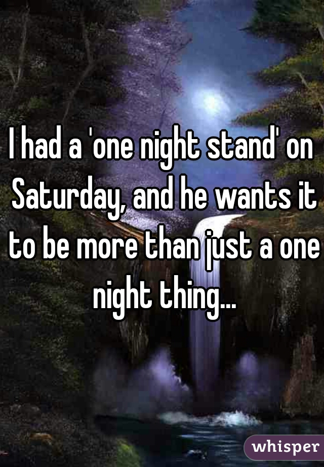 I had a 'one night stand' on Saturday, and he wants it to be more than just a one night thing...