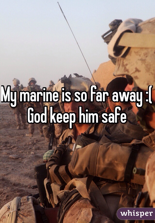 My marine is so far away :( 
God keep him safe 