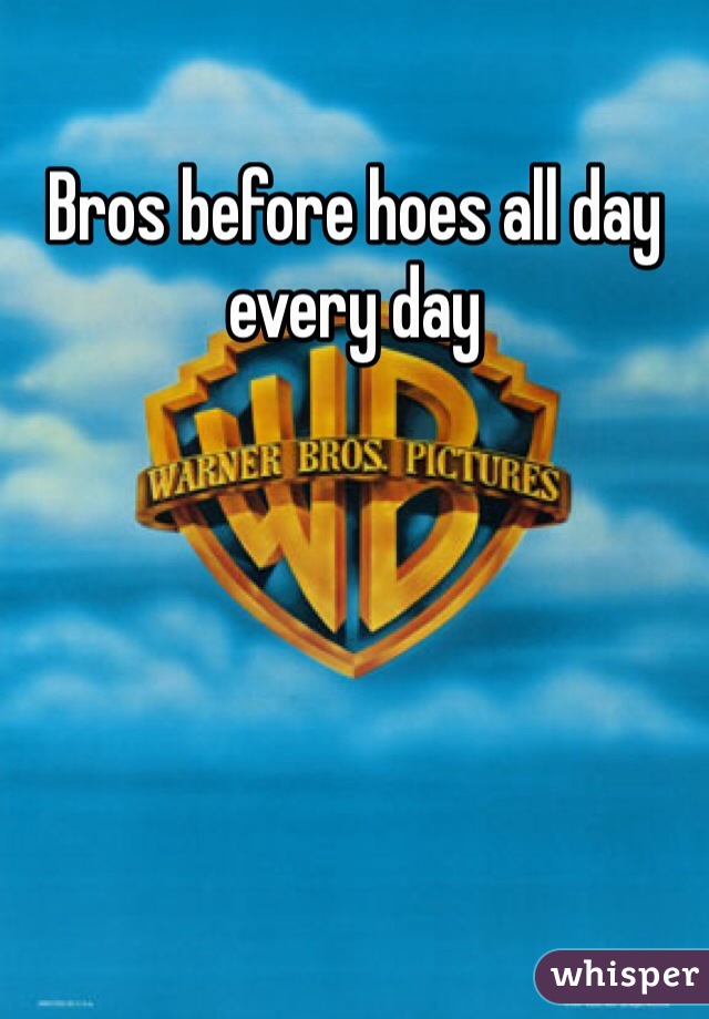 Bros before hoes all day every day 