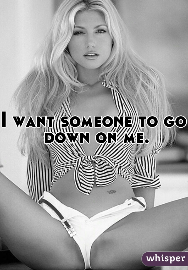 I want someone to go down on me.