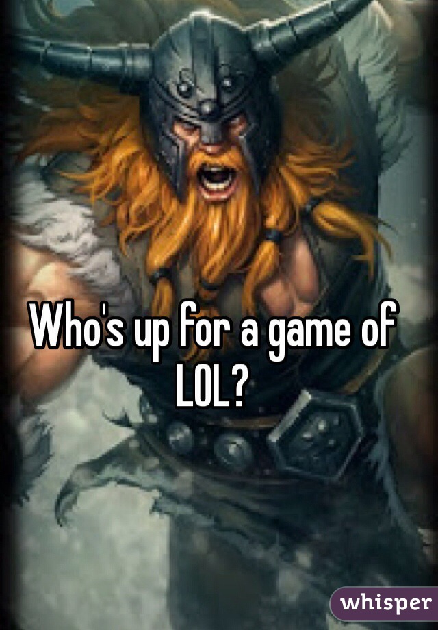 Who's up for a game of LOL?