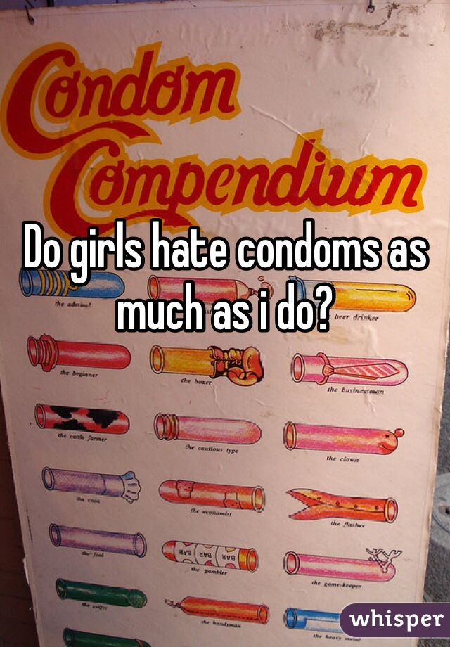 Do girls hate condoms as much as i do?