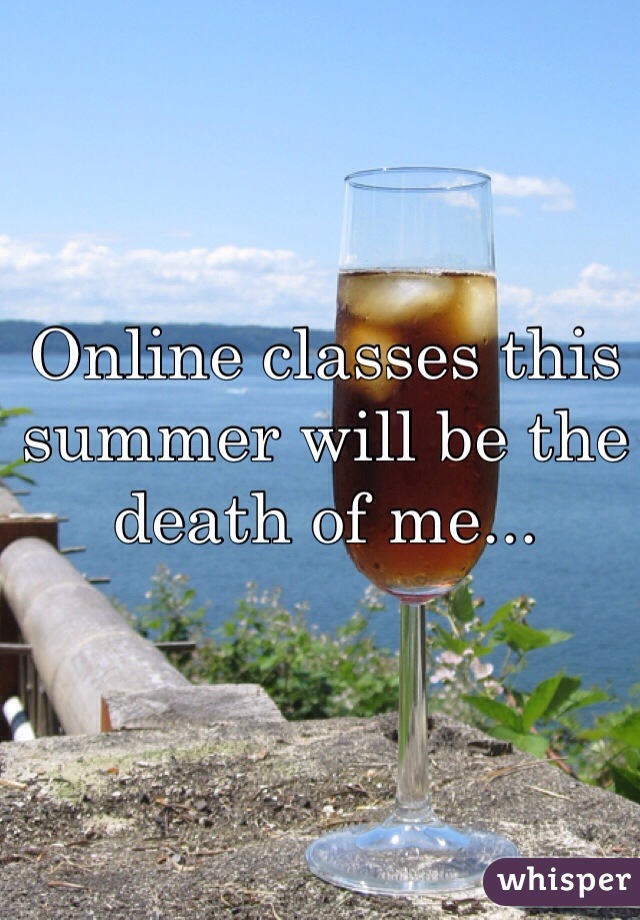 Online classes this summer will be the death of me... 