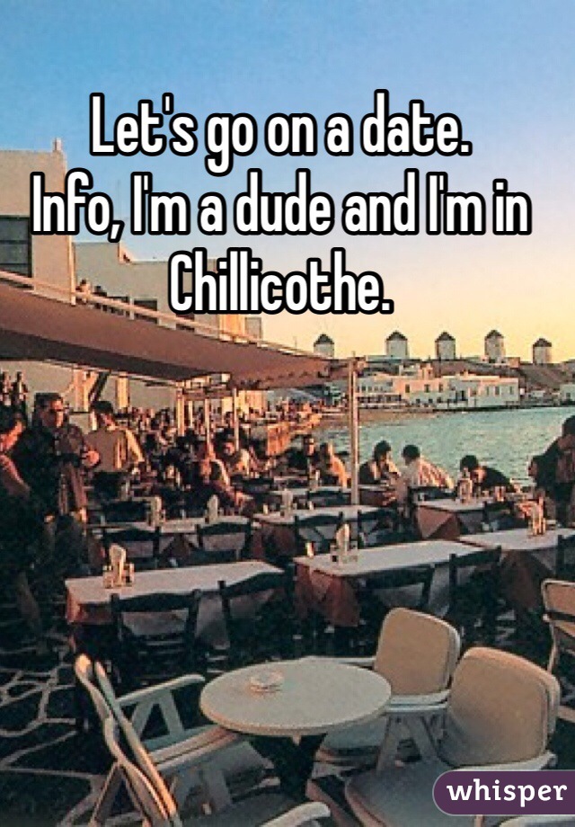 Let's go on a date. 
Info, I'm a dude and I'm in Chillicothe.