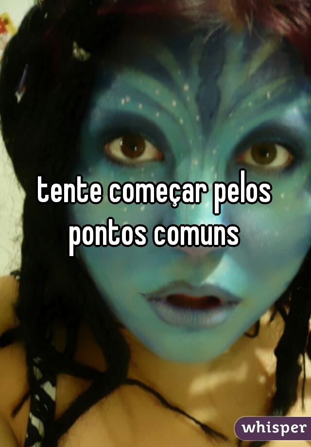 tente começar pelos pontos comuns 