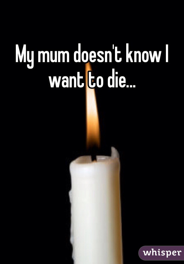 My mum doesn't know I want to die...