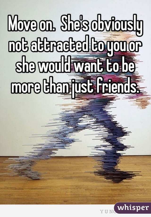 Move on.  She's obviously not attracted to you or she would want to be more than just friends.