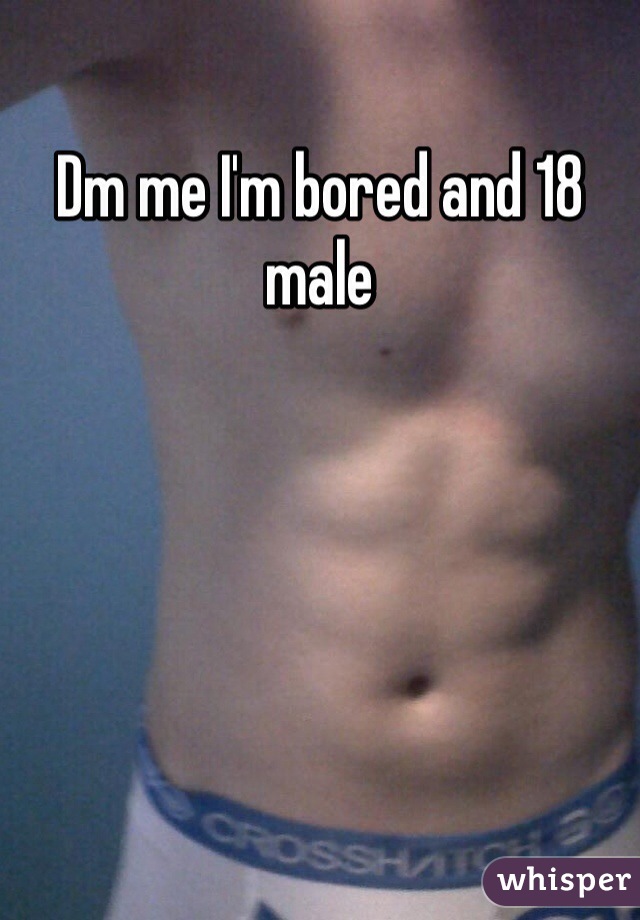 Dm me I'm bored and 18 male 