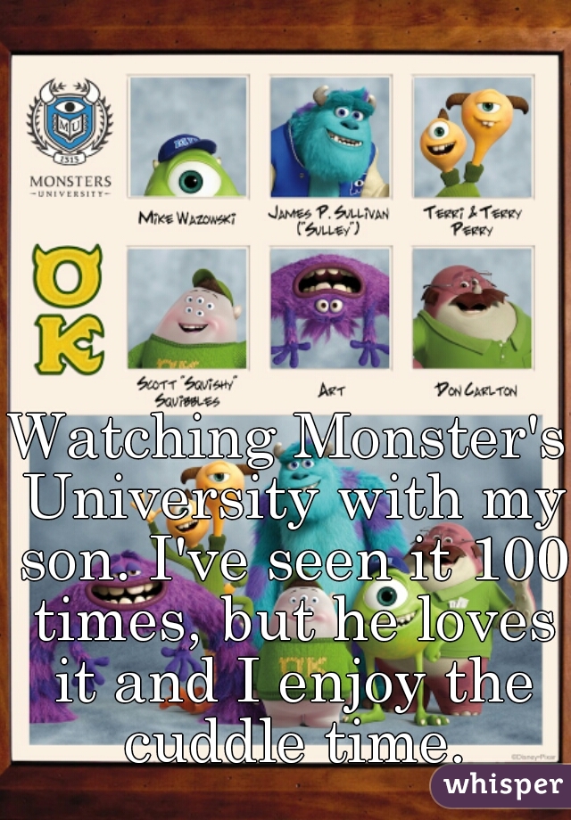 Watching Monster's University with my son. I've seen it 100 times, but he loves it and I enjoy the cuddle time.