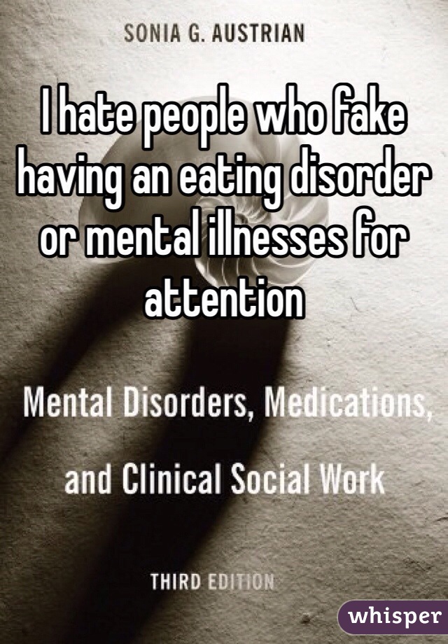 I hate people who fake having an eating disorder or mental illnesses for attention 