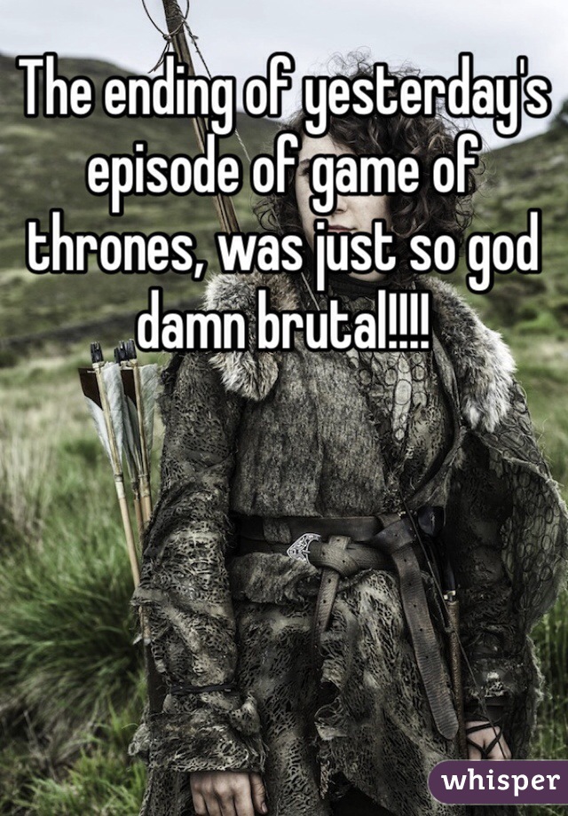 The ending of yesterday's episode of game of thrones, was just so god damn brutal!!!!