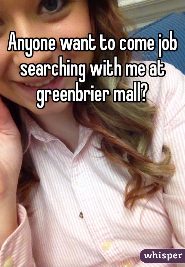 Anyone want to come job searching with me at greenbrier mall? 