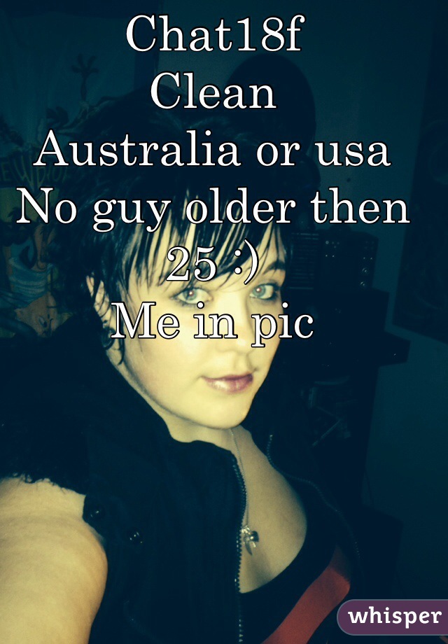 Chat18f
Clean
Australia or usa 
No guy older then 25 :) 
Me in pic
