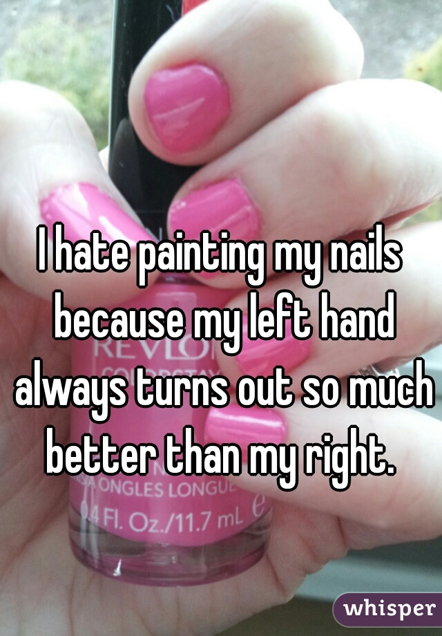 I hate painting my nails because my left hand always turns out so much better than my right. 