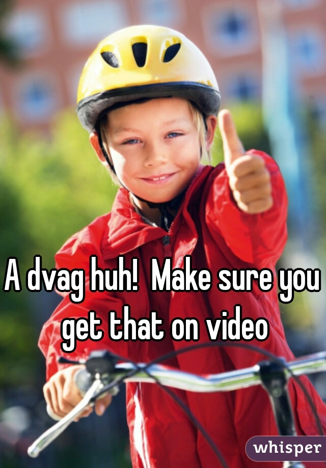 A dvag huh!  Make sure you get that on video