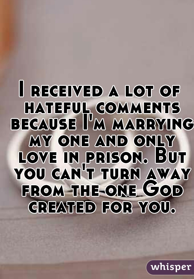 I received a lot of hateful comments because I'm marrying my one and only love in prison. But you can't turn away from the one God created for you.